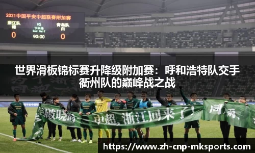 世界滑板锦标赛升降级附加赛:呼和浩特队交手衢州队的巅峰战之战