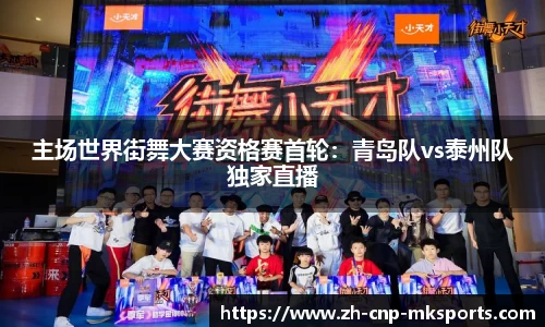 主场世界街舞大赛资格赛首轮：青岛队vs泰州队独家直播