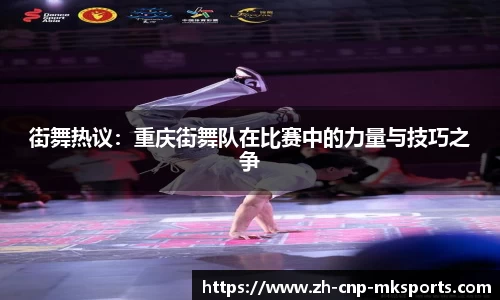 街舞热议：重庆街舞队在比赛中的力量与技巧之争