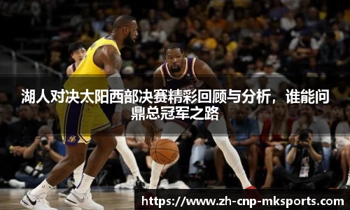 湖人对决太阳西部决赛精彩回顾与分析,谁能问鼎总冠军之路